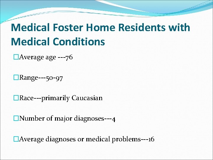 Medical Foster Home Residents with Medical Conditions �Average ---76 �Range---50 -97 �Race---primarily Caucasian �Number