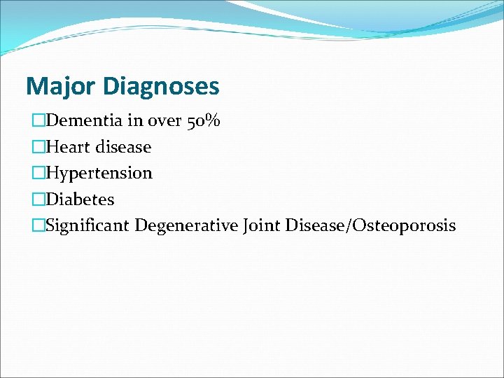 Major Diagnoses �Dementia in over 50% �Heart disease �Hypertension �Diabetes �Significant Degenerative Joint Disease/Osteoporosis