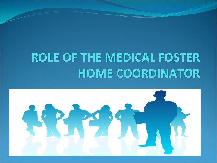 ROLE OF THE MEDICAL FOSTER HOME COORDINATOR 
