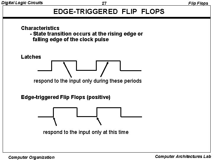 Digital Logic Circuits 27 Flip Flops EDGE-TRIGGERED FLIP FLOPS Characteristics - State transition occurs