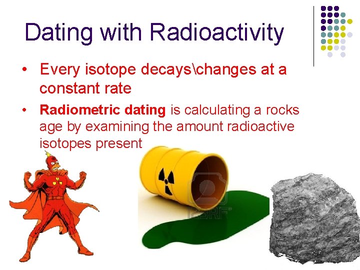 Dating with Radioactivity • Every isotope decayschanges at a constant rate • Radiometric dating