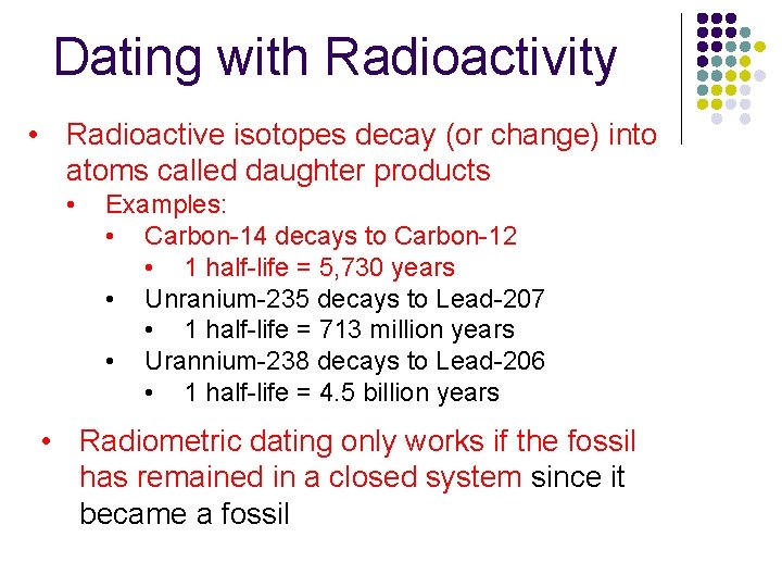 Dating with Radioactivity • Radioactive isotopes decay (or change) into atoms called daughter products