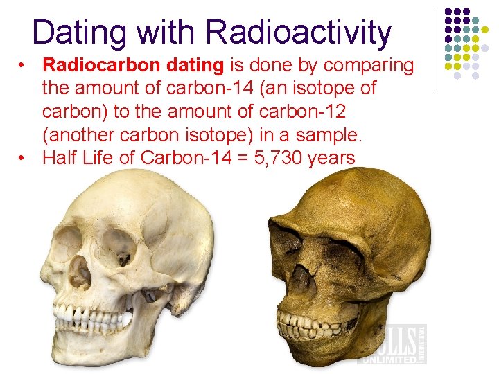Dating with Radioactivity • Radiocarbon dating is done by comparing the amount of carbon-14