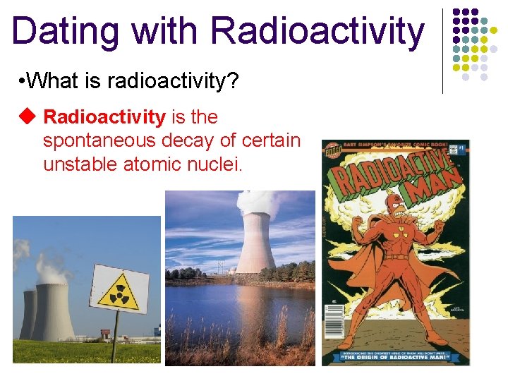 Dating with Radioactivity • What is radioactivity? Radioactivity is the spontaneous decay of certain Dating with Radioactivity • What is radioactivity? Radioactivity is the spontaneous decay of certain