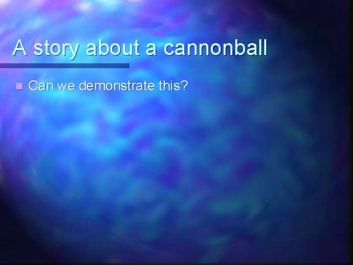 A story about a cannonball n Can we demonstrate this? A story about a cannonball n Can we demonstrate this?