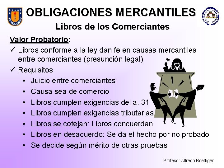 OBLIGACIONES MERCANTILES Libros de los Comerciantes Valor Probatorio: Probatorio ü Libros conforme a la