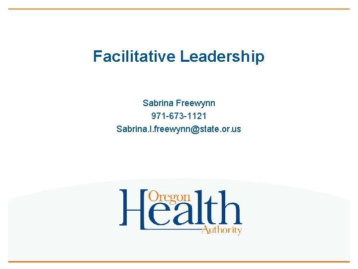 Facilitative Leadership Sabrina Freewynn 971 -673 -1121 Sabrina. l. freewynn@state. or. us 