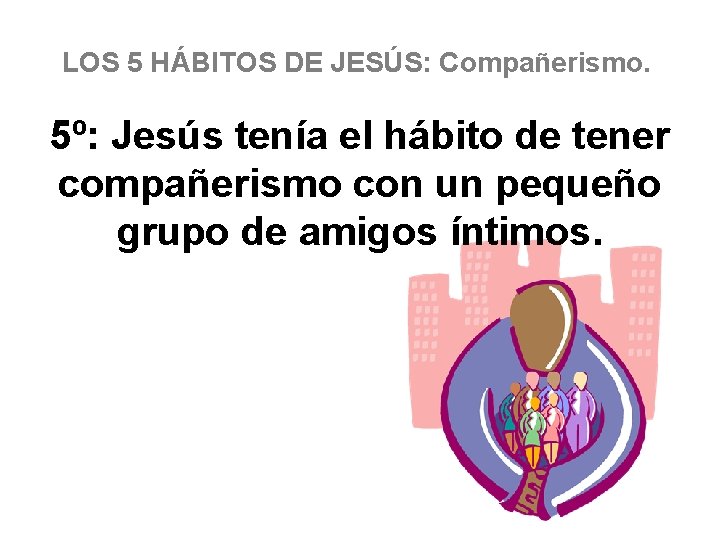 LOS 5 HÁBITOS DE JESÚS: Compañerismo. 5º: Jesús tenía el hábito de tener compañerismo