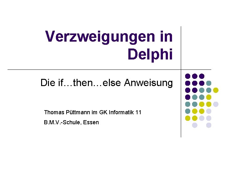 Verzweigungen in Delphi Die if…then…else Anweisung Thomas Püttmann im GK Informatik 11 B. M.