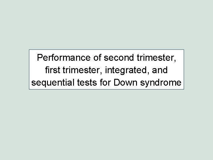 Performance of second trimester, first trimester, integrated, and sequential tests for Down syndrome Performance of second trimester, first trimester, integrated, and sequential tests for Down syndrome