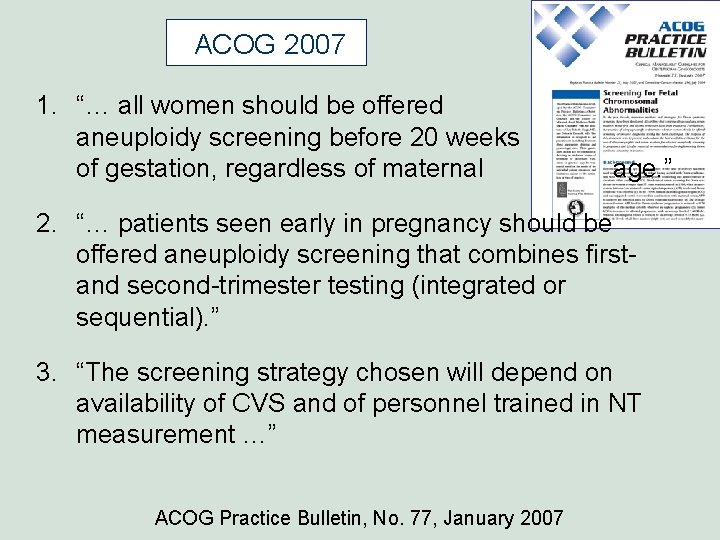 ACOG 2007 1. “… all women should be offered aneuploidy screening before 20 weeks ACOG 2007 1. “… all women should be offered aneuploidy screening before 20 weeks