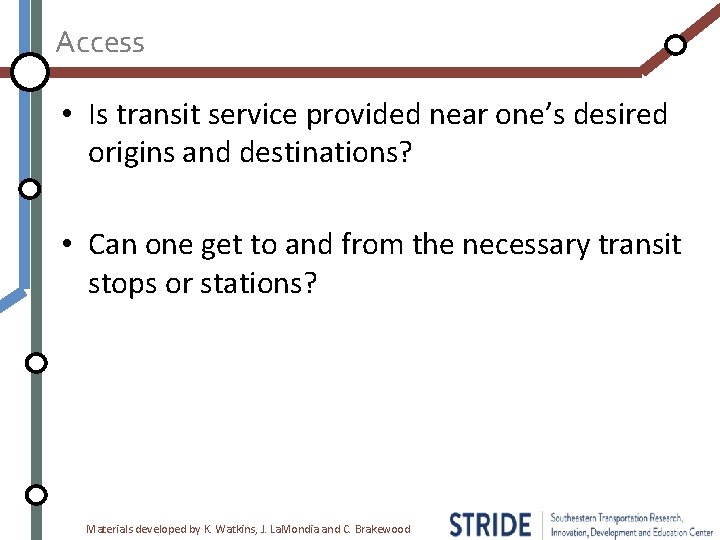 Access • Is transit service provided near one’s desired origins and destinations? • Can