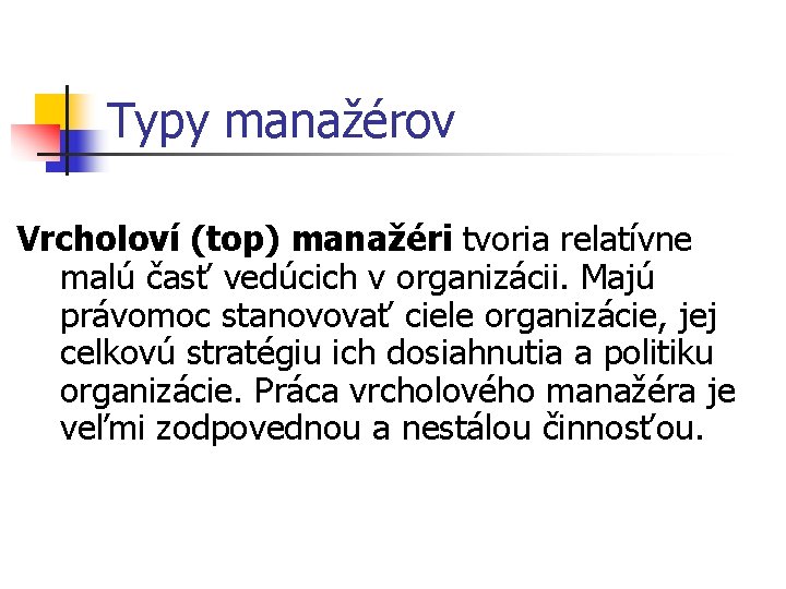 Typy manažérov Vrcholoví (top) manažéri tvoria relatívne malú časť vedúcich v organizácii. Majú právomoc