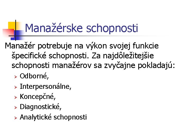 Manažérske schopnosti Manažér potrebuje na výkon svojej funkcie špecifické schopnosti. Za najdôležitejšie schopnosti manažérov