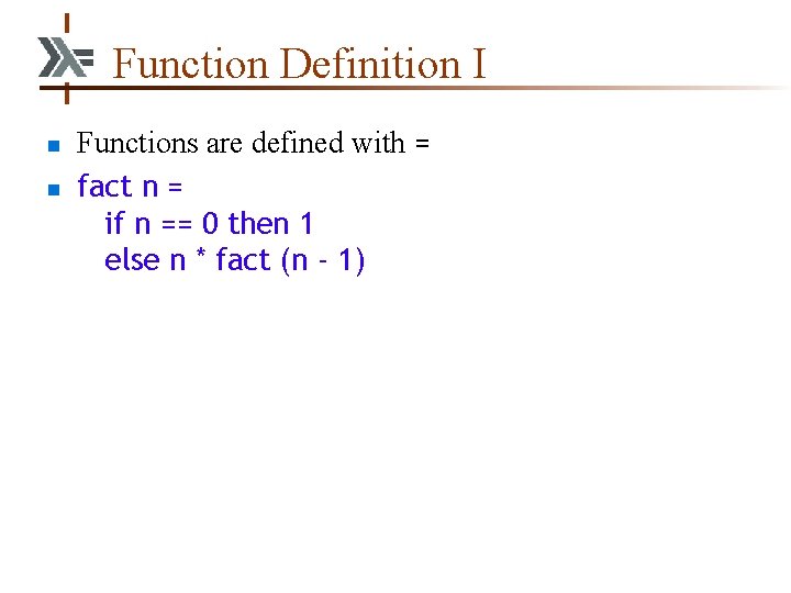 Function Definition I n n Functions are defined with = fact n = if