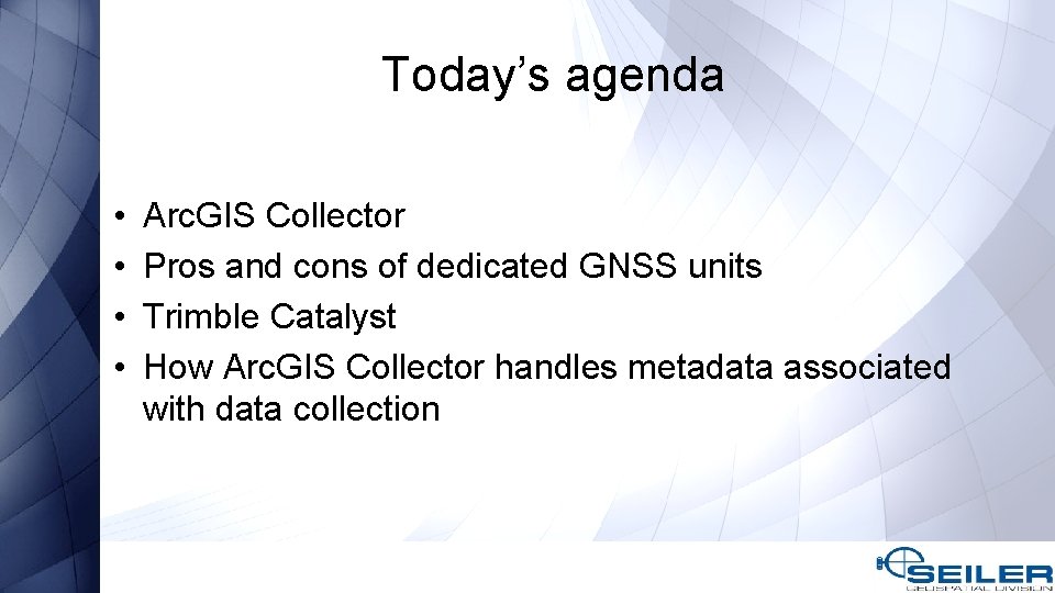 Today’s agenda • • Arc. GIS Collector Pros and cons of dedicated GNSS units