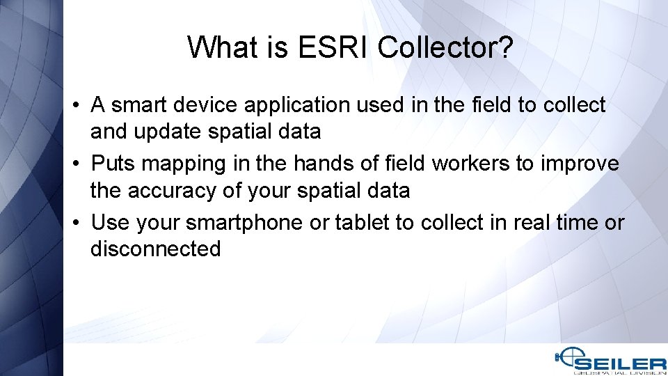 What is ESRI Collector? • A smart device application used in the field to