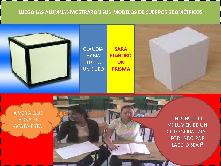 LUEGO LAS ALUMNAS MOSTRARON SUS MODELOS DE CUERPOS GEOMÉTRICOS CLAUDIA HABÍA HECHO UN CUBO
