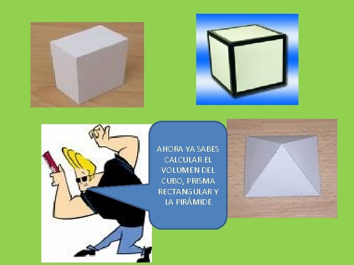 AHORA YA SABES CALCULAR EL VOLUMEN DEL CUBO, PRISMA RECTANGULAR Y LA PIRÁMIDE 