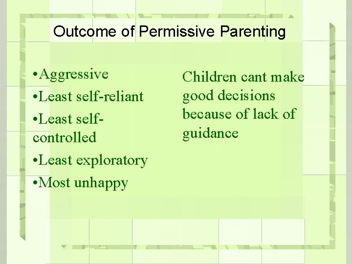 Outcome of Permissive Parenting • Aggressive • Least self-reliant • Least selfcontrolled • Least