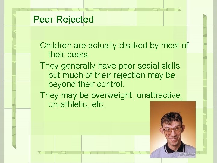 Peer Rejected Children are actually disliked by most of their peers. They generally have