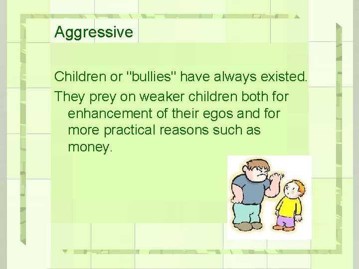 Aggressive Children or "bullies" have always existed. They prey on weaker children both for