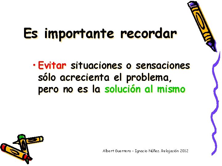 Es importante recordar • Evitar situaciones o sensaciones sólo acrecienta el problema, pero no