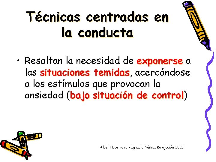 Técnicas centradas en la conducta • Resaltan la necesidad de exponerse a las situaciones