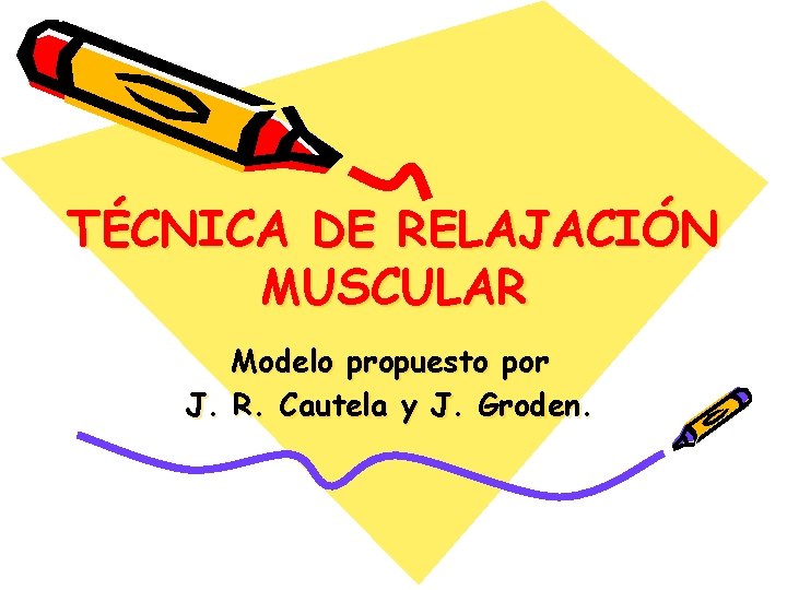 TÉCNICA DE RELAJACIÓN MUSCULAR Modelo propuesto por J. R. Cautela y J. Groden. 