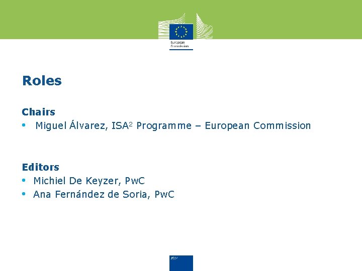 Roles Chairs • Miguel Álvarez, ISA 2 Programme – European Commission Editors • Michiel