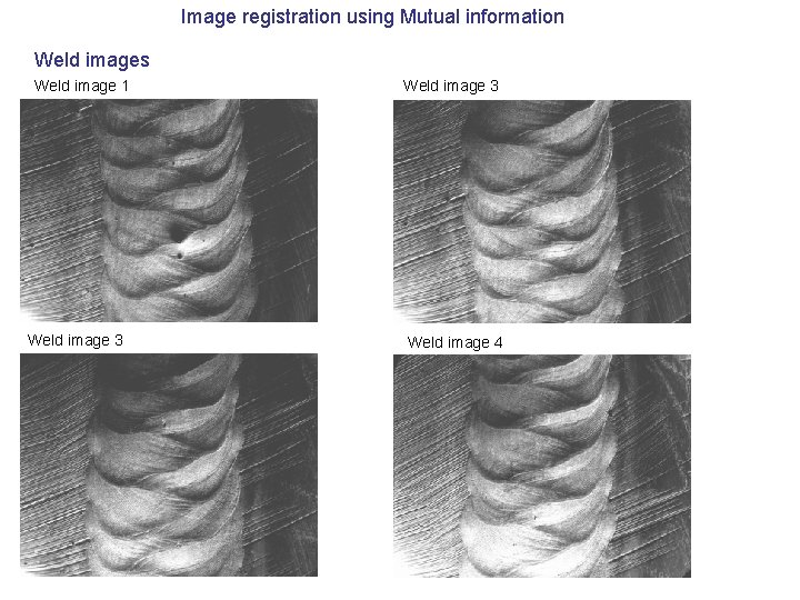 Image registration using Mutual information Weld images Weld image 1 Weld image 3 Weld