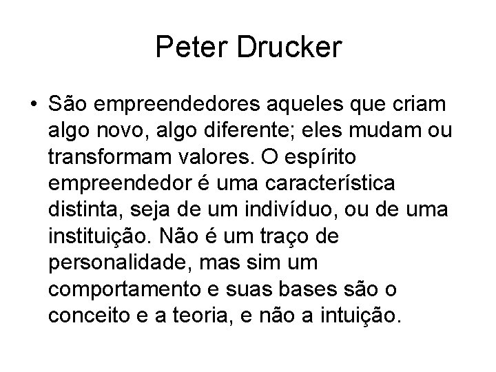 Peter Drucker • São empreendedores aqueles que criam algo novo, algo diferente; eles mudam