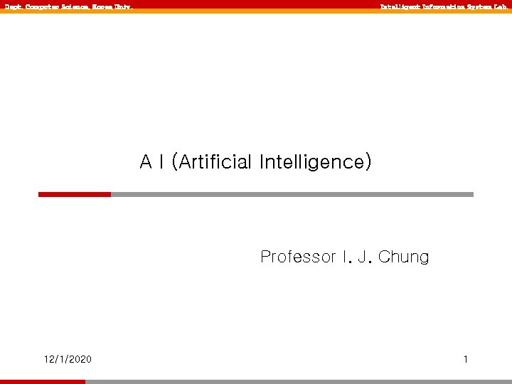 Dept. Computer Science, Korea Univ. Intelligent Information System Lab. A I (Artificial Intelligence) Professor