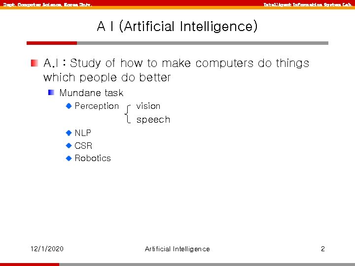 Dept. Computer Science, Korea Univ. Intelligent Information System Lab. A I (Artificial Intelligence) A.