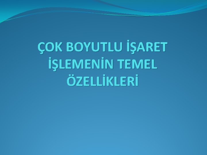 ÇOK BOYUTLU İŞARET İŞLEMENİN TEMEL ÖZELLİKLERİ 