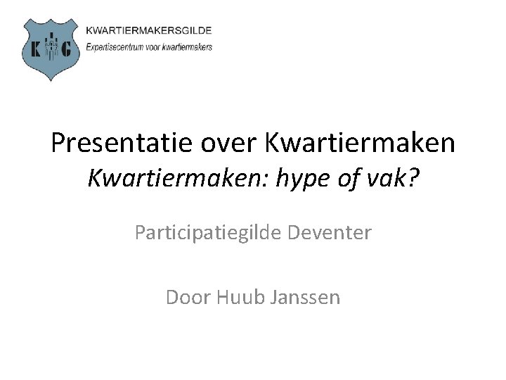 Presentatie over Kwartiermaken: hype of vak? Participatiegilde Deventer Door Huub Janssen 