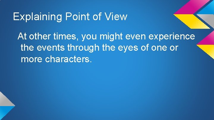 Explaining Point of View At other times, you might even experience the events through