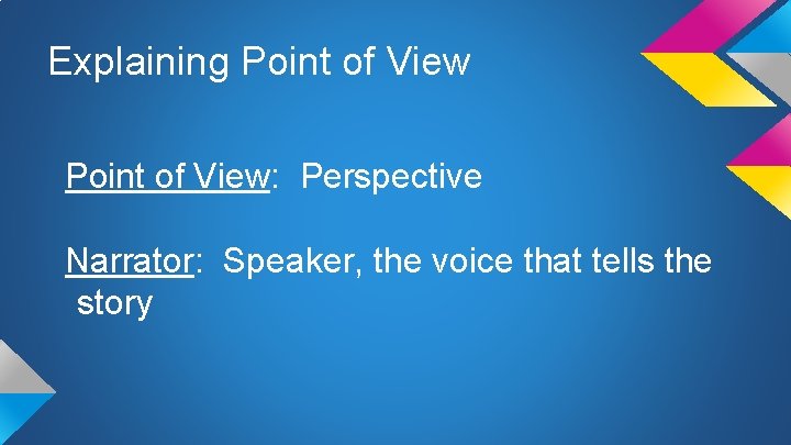Explaining Point of View: Perspective Narrator: Speaker, the voice that tells the story 