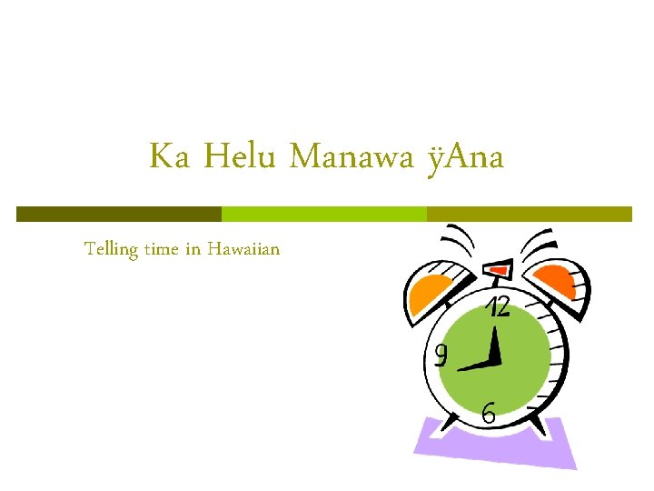 Ka Helu Manawa ÿAna Telling time in Hawaiian Ka Helu Manawa ÿAna Telling time in Hawaiian
