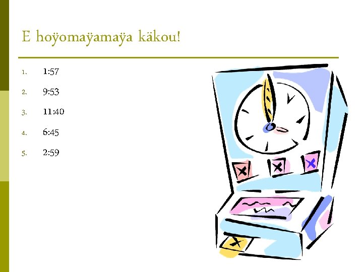 E hoÿomaÿa käkou! 1. 2. 3. 4. 5. 1: 57 9: 53 11: 40 E hoÿomaÿa käkou! 1. 2. 3. 4. 5. 1: 57 9: 53 11: 40