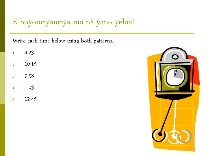 E hoÿomaÿa ma nä ÿano ÿelua! Write each time below using both patterns. 1. E hoÿomaÿa ma nä ÿano ÿelua! Write each time below using both patterns. 1.