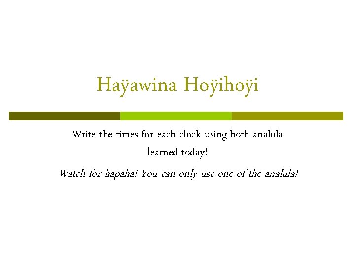 Haÿawina Hoÿihoÿi Write the times for each clock using both analula learned today! Watch Haÿawina Hoÿihoÿi Write the times for each clock using both analula learned today! Watch