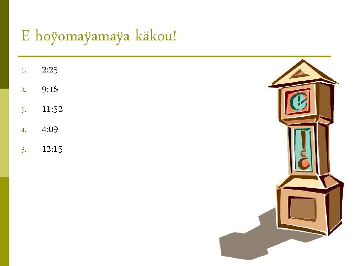 E hoÿomaÿa käkou! 1. 2. 3. 4. 5. 2: 25 9: 16 11: 52 E hoÿomaÿa käkou! 1. 2. 3. 4. 5. 2: 25 9: 16 11: 52