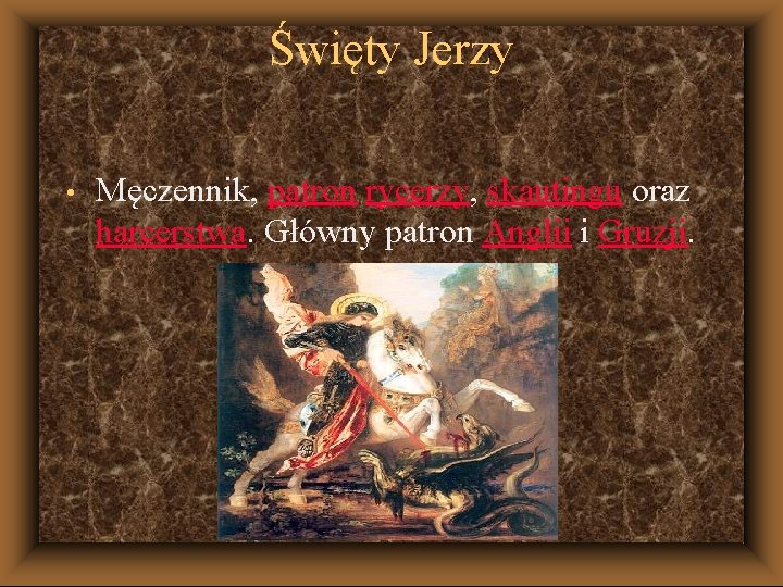 Święty Jerzy • Męczennik, patron rycerzy, skautingu oraz harcerstwa. Główny patron Anglii i Gruzji.