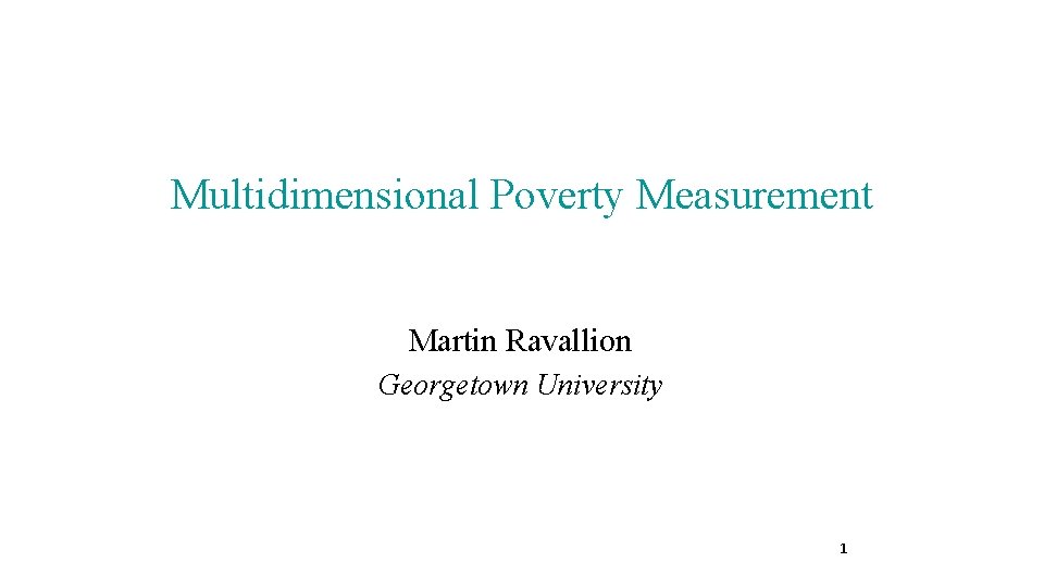 Multidimensional Poverty Measurement Martin Ravallion Georgetown University 1 