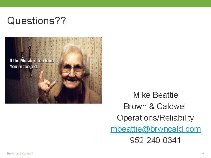 Questions? ? Mike Beattie Brown & Caldwell Operations/Reliability mbeattie@brwncald. com 952 -240 -0341 Brown