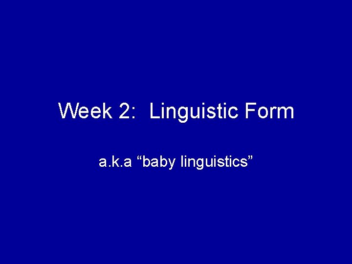 Week 2: Linguistic Form a. k. a “baby linguistics” 