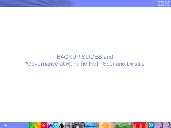 BACKUP SLIDES and “Governance at Runtime Po. T” Scenario Details 23 