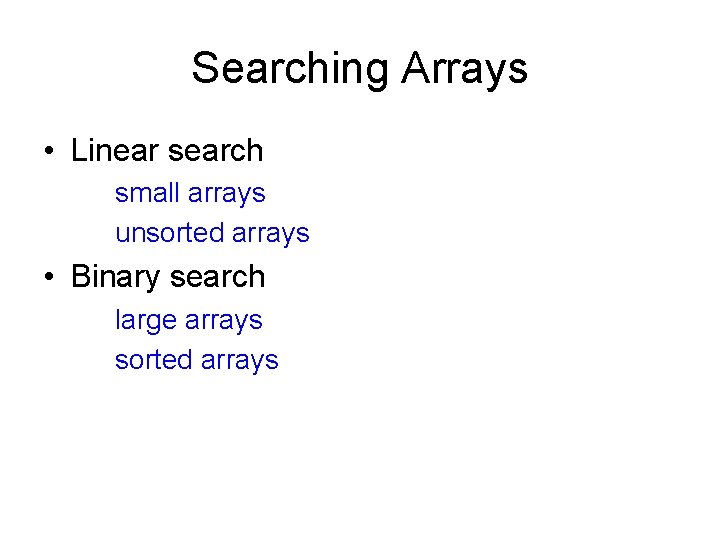 Searching Arrays • Linear search small arrays unsorted arrays • Binary search large arrays