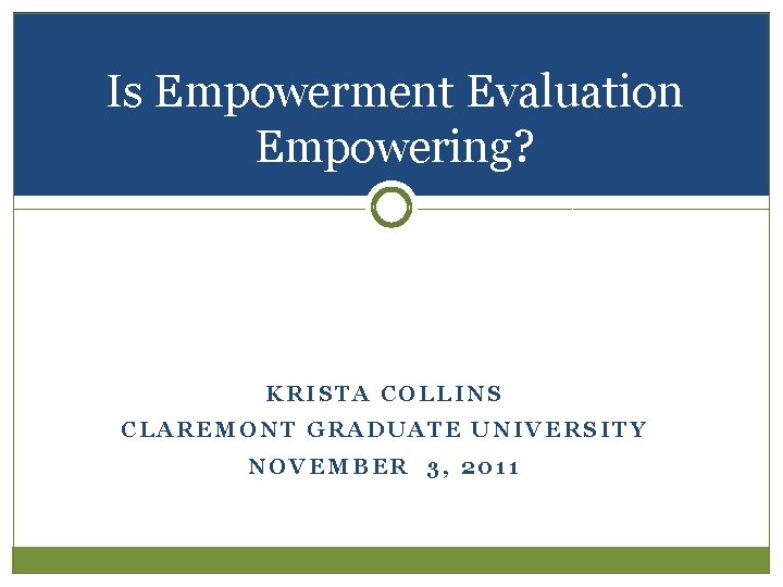 Is Empowerment Evaluation Empowering? KRISTA COLLINS CLAREMONT GRADUATE UNIVERSITY NOVEMBER 3, 2011 